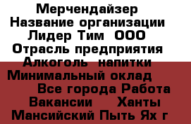 Мерчендайзер › Название организации ­ Лидер Тим, ООО › Отрасль предприятия ­ Алкоголь, напитки › Минимальный оклад ­ 35 000 - Все города Работа » Вакансии   . Ханты-Мансийский,Пыть-Ях г.